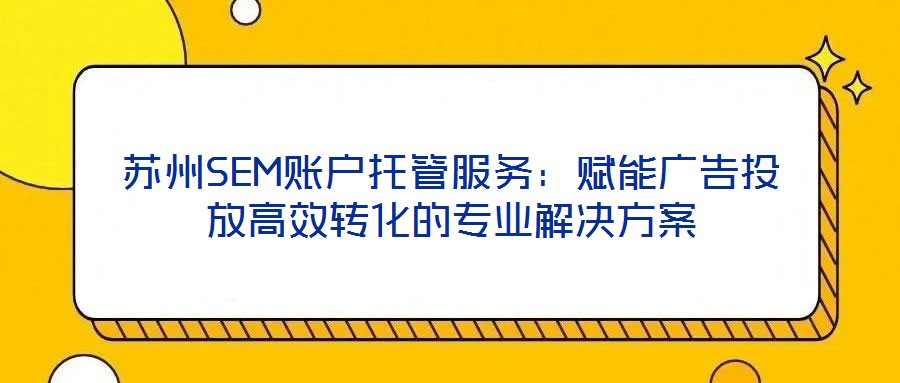 蘇州SEM賬戶托管服務：賦能廣告投放高效轉化的專業解決方案