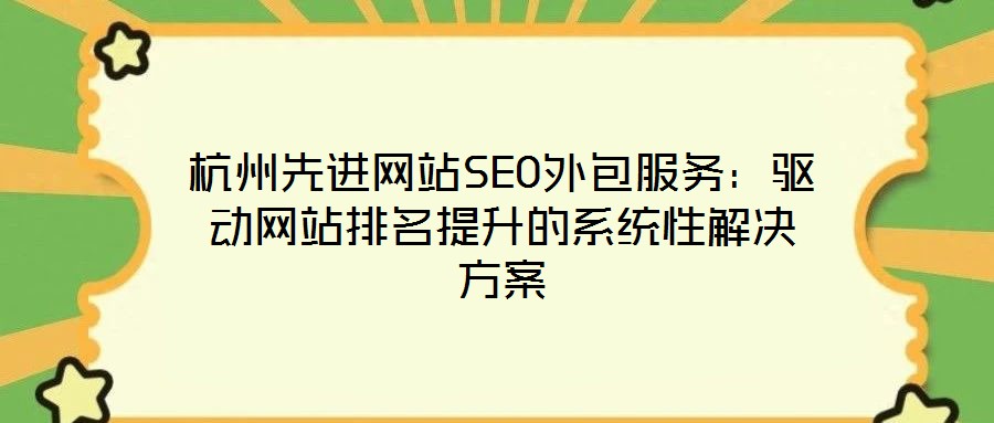 杭州先進(jìn)網(wǎng)站SEO外包服務(wù)：驅(qū)動(dòng)網(wǎng)站排名提升的系統(tǒng)性解決方案