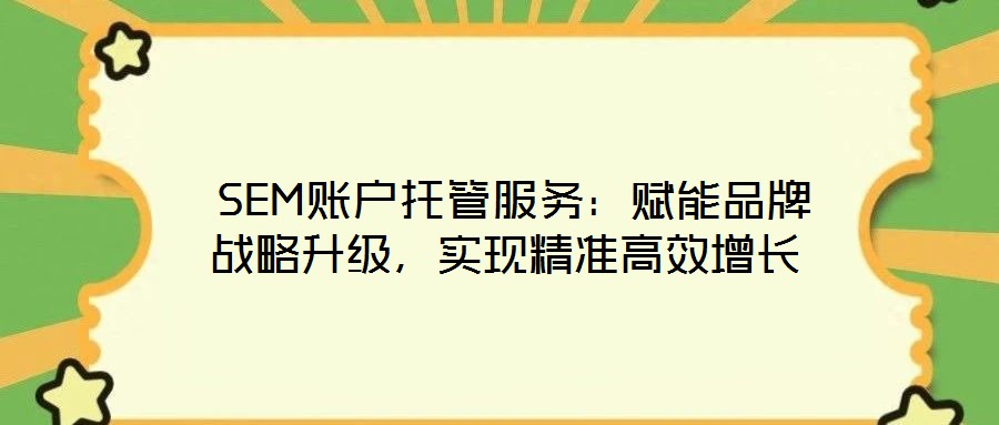  SEM賬戶(hù)托管服務(wù)：賦能品牌戰(zhàn)略升級(jí)，實(shí)現(xiàn)精準(zhǔn)高效增長(zhǎng)