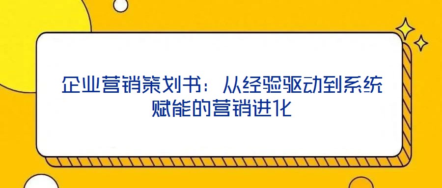 企業營銷策劃書：從經驗驅動到系統賦能的營銷進化