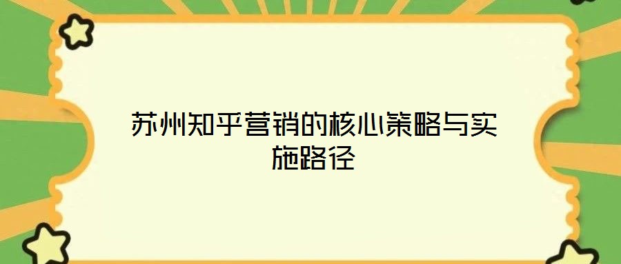 蘇州知乎營銷的核心策略與實施路徑