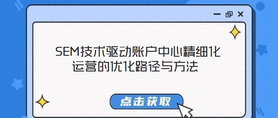 SEM技術驅動賬戶中心精細化運營的優(yōu)化路徑與方法