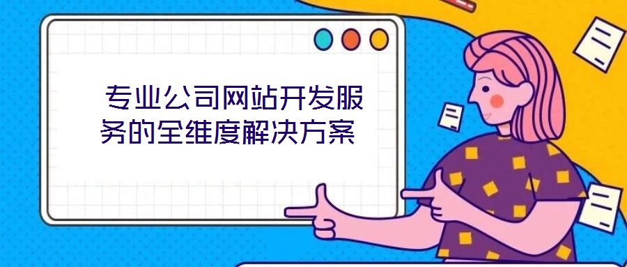  專業公司網站開發服務的全維度解決方案