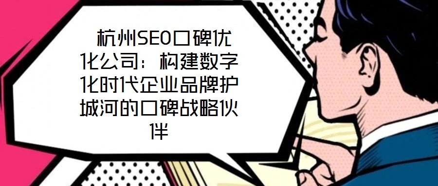  杭州SEO口碑優(yōu)化公司：構建數字化時代企業(yè)品牌護城河的口碑戰(zhàn)略伙伴