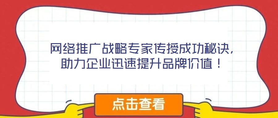  網(wǎng)絡(luò)推廣戰(zhàn)略專家傳授成功秘訣，助力企業(yè)迅速提升品牌價值！