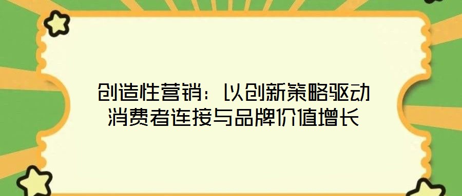 創造性營銷：以創新策略驅動消費者連接與品牌價值增長