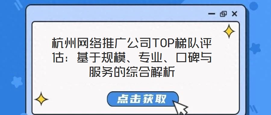 杭州網(wǎng)絡(luò)推廣公司TOP梯隊(duì)評(píng)估：基于規(guī)模、專業(yè)、口碑與服務(wù)的綜合解析