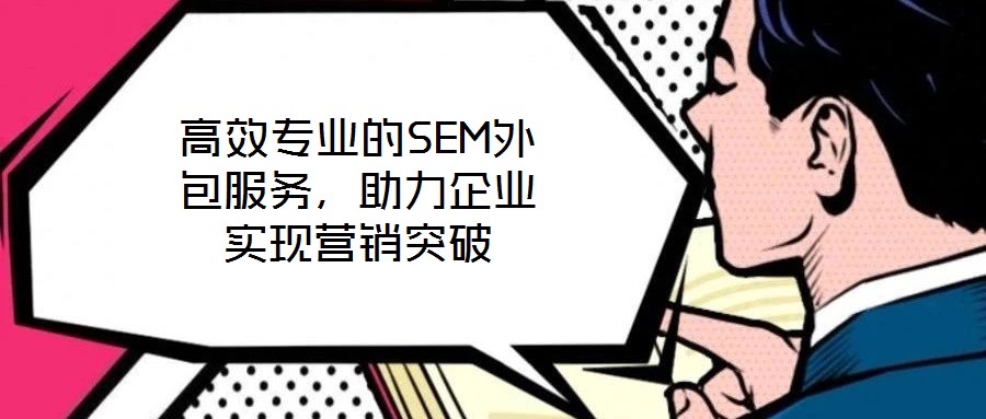 高效專業(yè)的SEM外包服務(wù)，助力企業(yè)實(shí)現(xiàn)營(yíng)銷(xiāo)突破