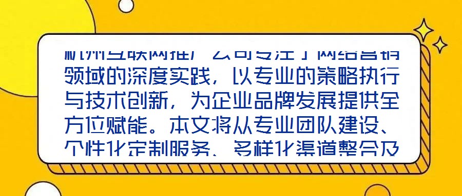 杭州互聯(lián)網(wǎng)推廣公司專注于網(wǎng)絡(luò)營(yíng)銷領(lǐng)域的深度實(shí)踐，以專業(yè)的策略執(zhí)行與技術(shù)創(chuàng)新，為企業(yè)品牌發(fā)展提供全方位賦能。本文將從專業(yè)團(tuán)隊(duì)建設(shè)、個(gè)性化定制服務(wù)、多樣化渠道整合及