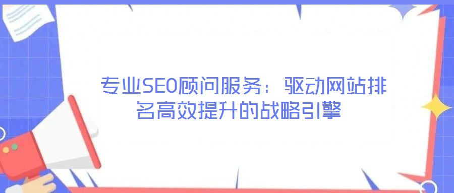  專業(yè)SEO顧問服務(wù)：驅(qū)動網(wǎng)站排名高效提升的戰(zhàn)略引擎