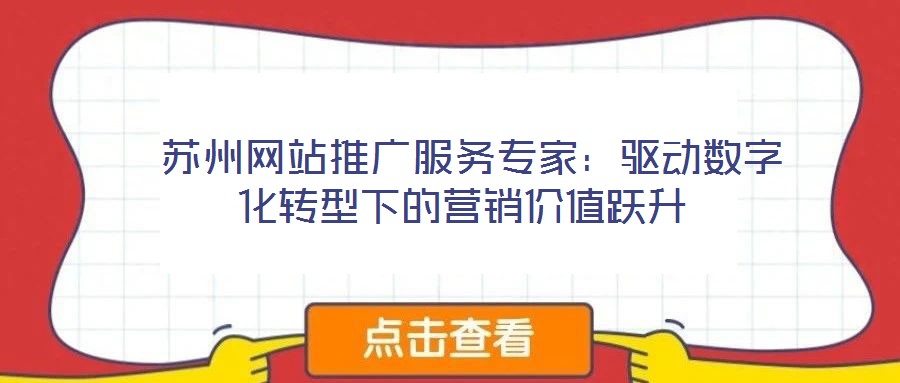  蘇州網(wǎng)站推廣服務(wù)專家：驅(qū)動數(shù)字化轉(zhuǎn)型下的營銷價(jià)值躍升