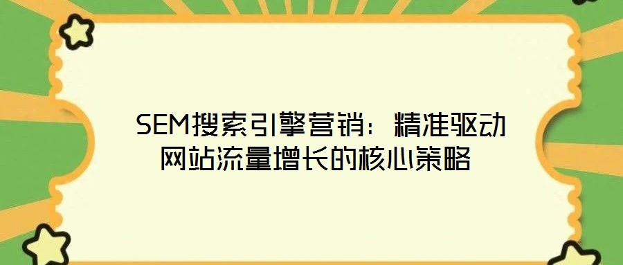 SEM搜索引擎營銷：精準驅動網站流量增長的核心策略