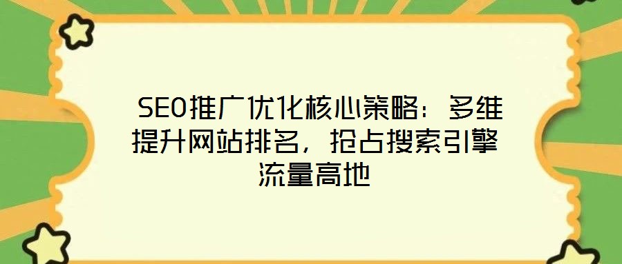  SEO推廣優化核心策略：多維提升網站排名，搶占搜索引擎流量高地