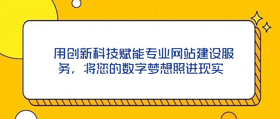 用創新科技賦能專業網站建設服務，將您的數字夢想照進現實