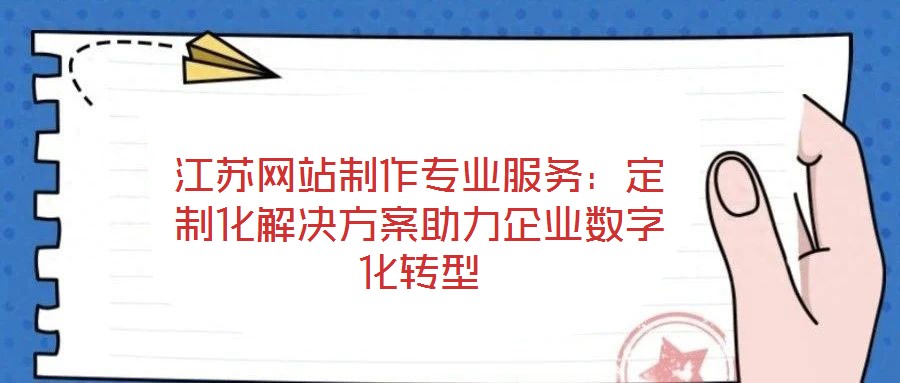 江蘇網站制作專業服務：定制化解決方案助力企業數字化轉型