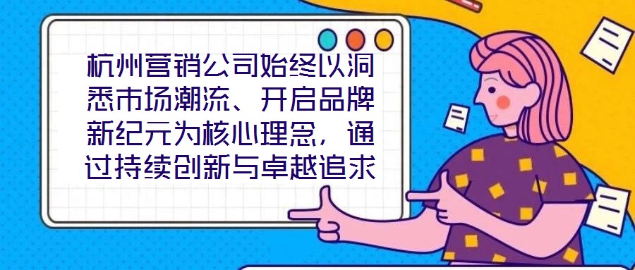 杭州營銷公司始終以洞悉市場潮流、開啟品牌新紀元為核心理念，通過持續創新與卓越追求，已然成為行業領域的標桿力量。本文圍繞品牌定位、營銷策略、客戶關系管理及未來戰略