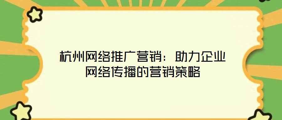 杭州網(wǎng)絡(luò)推廣營銷：助力企業(yè)網(wǎng)絡(luò)傳播的營銷策略