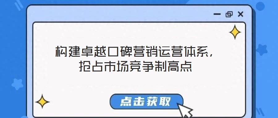  構建卓越口碑營銷運營體系，搶占市場競爭制高點