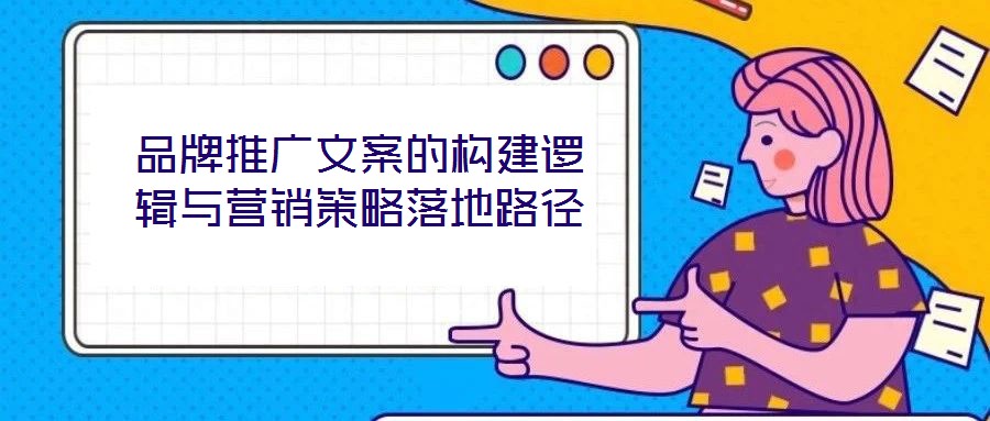 品牌推廣文案的構(gòu)建邏輯與營銷策略落地路徑