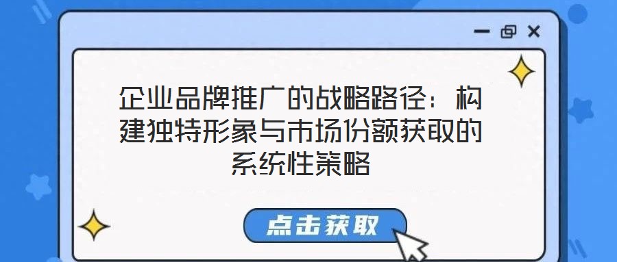 企業品牌推廣的戰略路徑：構建獨特形象與市場份額獲取的系統性策略