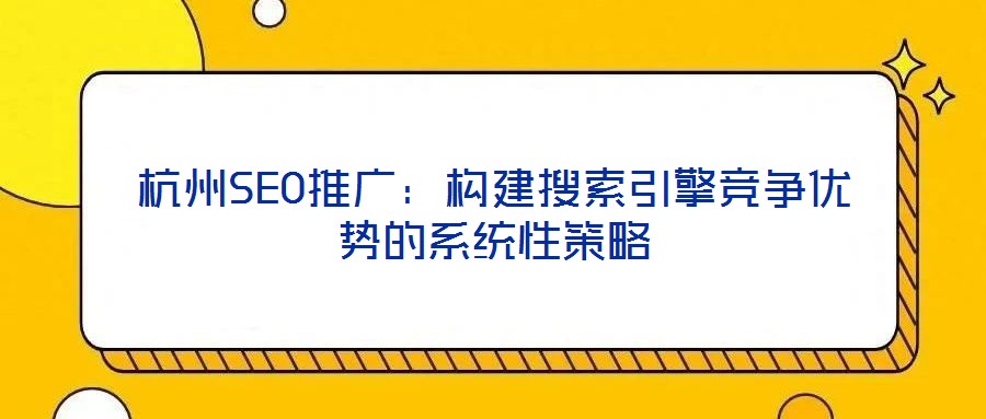杭州SEO推廣：構(gòu)建搜索引擎競(jìng)爭(zhēng)優(yōu)勢(shì)的系統(tǒng)性策略