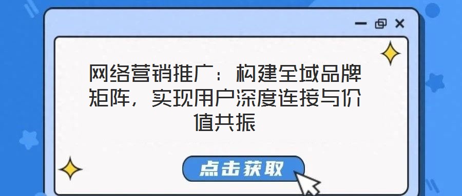 網絡營銷推廣：構建全域品牌矩陣，實現用戶深度連接與價值共振