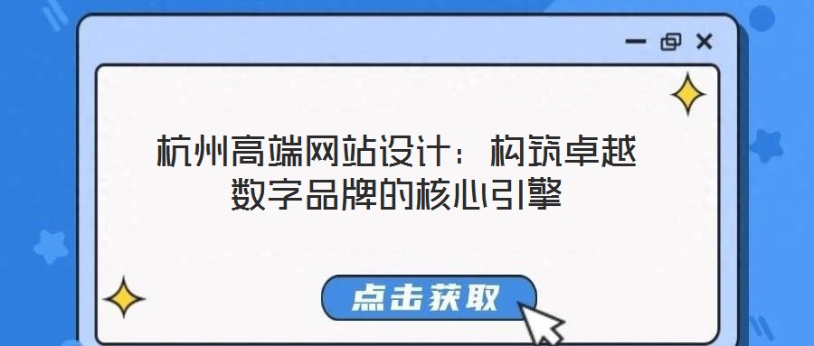 杭州高端網(wǎng)站設(shè)計(jì)：構(gòu)筑卓越數(shù)字品牌的核心引擎