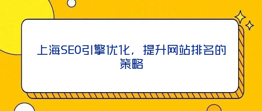 上海SEO引擎優(yōu)化，提升網(wǎng)站排名的策略