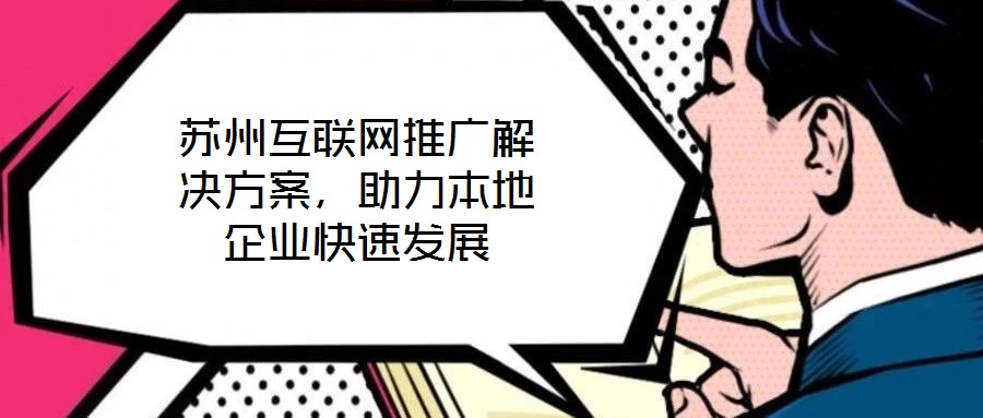 蘇州互聯(lián)網(wǎng)推廣解決方案，助力本地企業(yè)快速發(fā)展