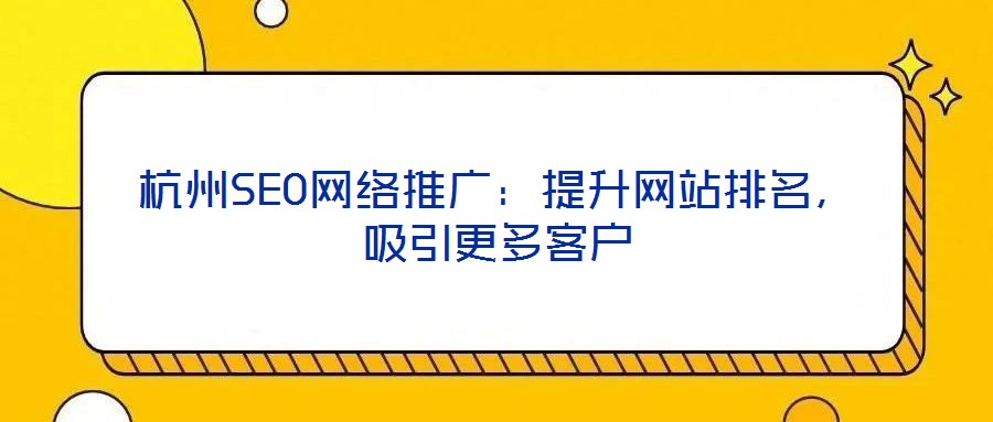 杭州SEO網絡推廣：提升網站排名，吸引更多客戶