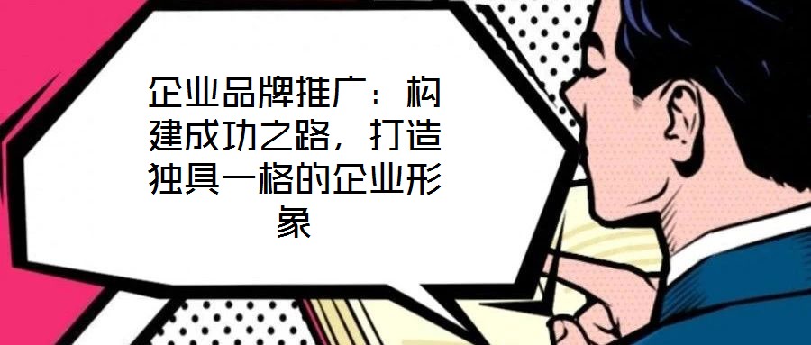 企業品牌推廣：構建成功之路，打造獨具一格的企業形象