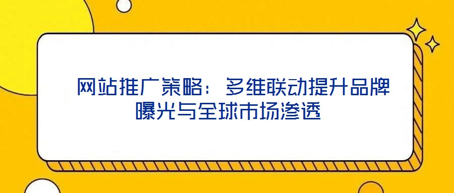  網站推廣策略：多維聯動提升品牌曝光與全球市場滲透