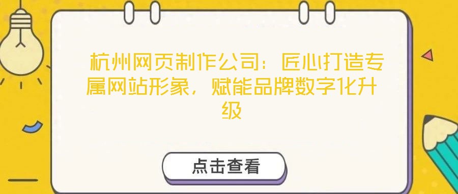  杭州網(wǎng)頁制作公司：匠心打造專屬網(wǎng)站形象，賦能品牌數(shù)字化升級