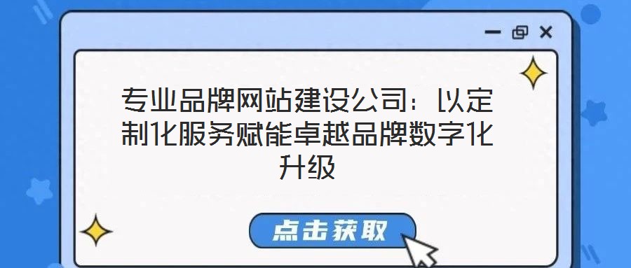 專業品牌網站建設公司：以定制化服務賦能卓越品牌數字化升級
