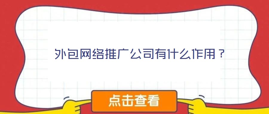  外包網(wǎng)絡推廣公司有什么作用？
