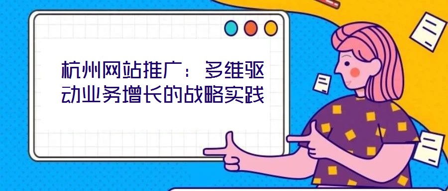 杭州網站推廣：多維驅動業務增長的戰略實踐