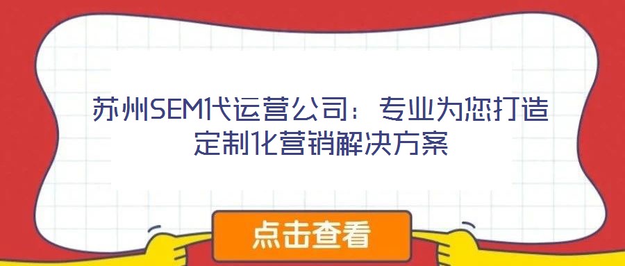 蘇州SEM代運營公司：專業為您打造定制化營銷解決方案