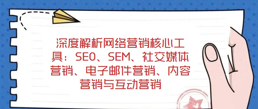 深度解析網絡營銷核心工具：SEO、SEM、社交媒體營銷、電子郵件營銷、內容營銷與互動營銷