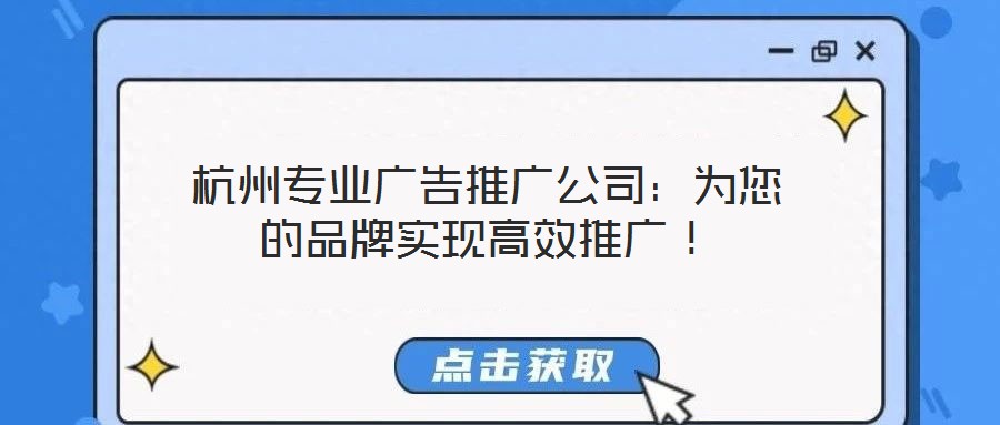 杭州專業(yè)廣告推廣公司：為您的品牌實現(xiàn)高效推廣！