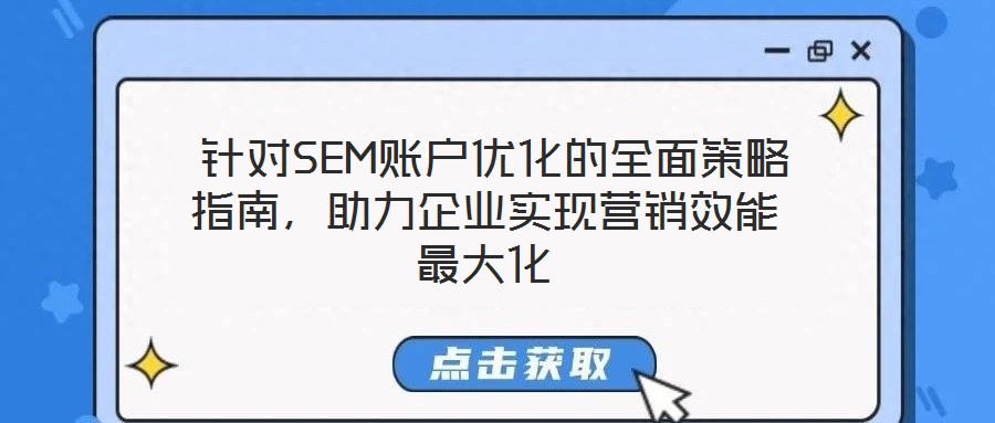  針對SEM賬戶優(yōu)化的全面策略指南，助力企業(yè)實現(xiàn)營銷效能最大化