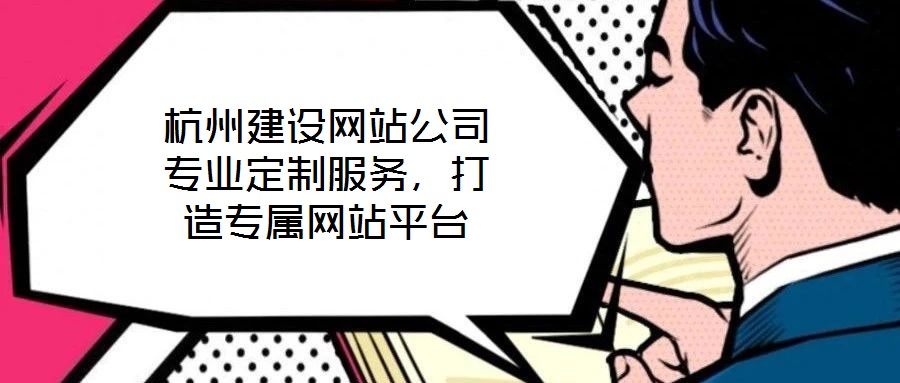 杭州建設網站公司專業定制服務，打造專屬網站平臺
