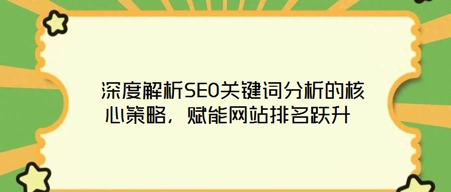  深度解析SEO關(guān)鍵詞分析的核心策略，賦能網(wǎng)站排名躍升