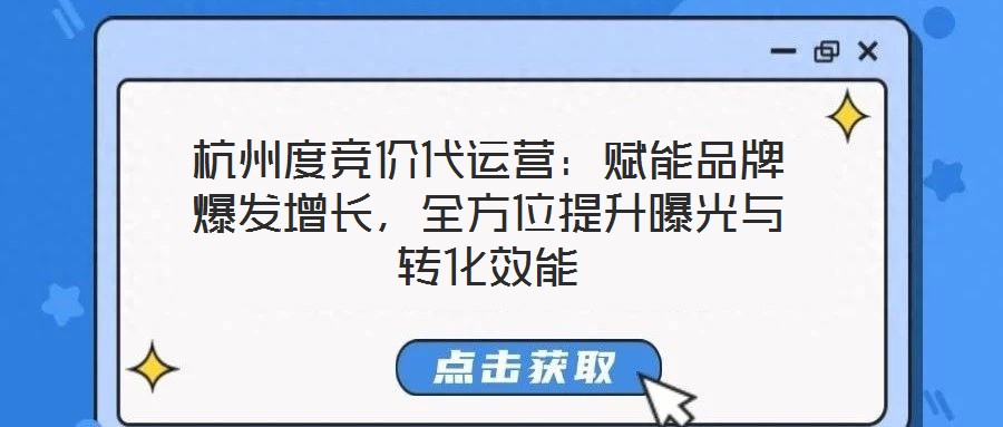 杭州度競價代運營：賦能品牌爆發增長，全方位提升曝光與轉化效能