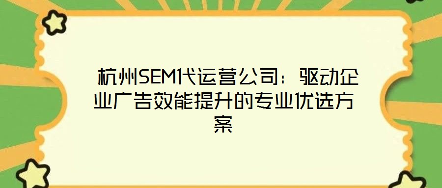 杭州SEM代運營公司：驅動企業廣告效能提升的專業優選方案