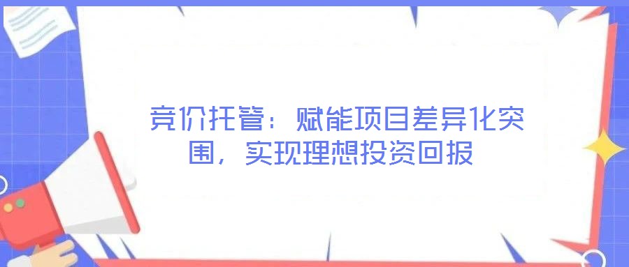  競價托管：賦能項目差異化突圍，實現理想投資回報