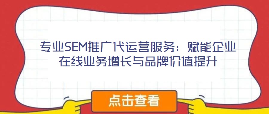 專業(yè)SEM推廣代運營服務(wù)：賦能企業(yè)在線業(yè)務(wù)增長與品牌價值提升