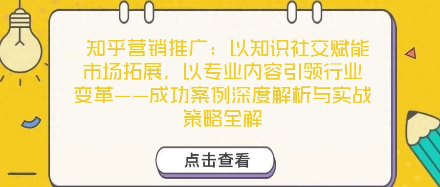  知乎營銷推廣：以知識社交賦能市場拓展，以專業內容引領行業變革——成功案例深度解析與實戰策略全解