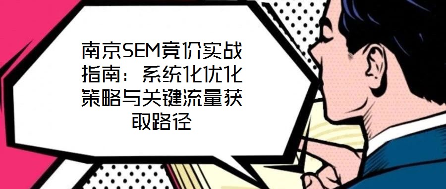 南京SEM競價實戰指南：系統化優化策略與關鍵流量獲取路徑