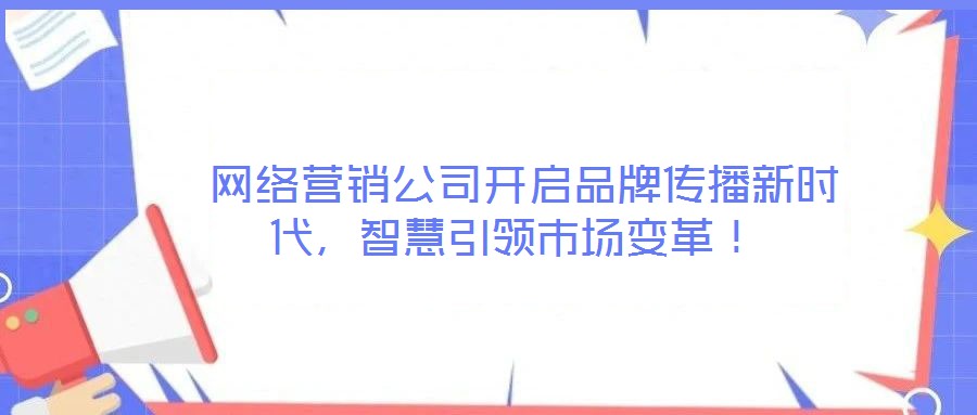  網絡營銷公司開啟品牌傳播新時代，智慧引領市場變革！