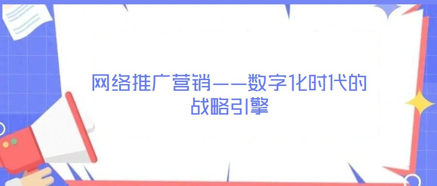 網(wǎng)絡(luò)推廣營(yíng)銷——數(shù)字化時(shí)代的戰(zhàn)略引擎